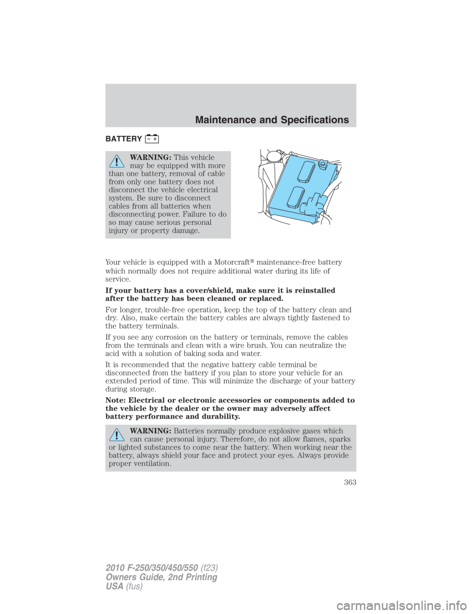FORD F450 2010  Owners Manual BATTERY
WARNING: This vehicle
may be equipped with more
than one battery, removal of cable
from only one battery does not
disconnect the vehicle electrical
system. Be sure to disconnect
cables from al