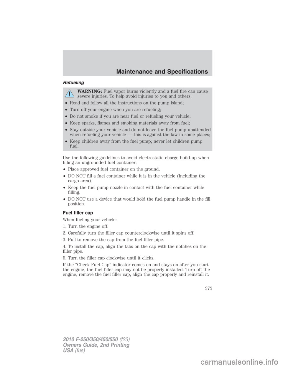 FORD F450 2010  Owners Manual Refueling
WARNING: Fuel vapor burns violently and a fuel fire can cause
severe injuries. To help avoid injuries to you and others:
• Read and follow all the instructions on the pump island;
• Turn
