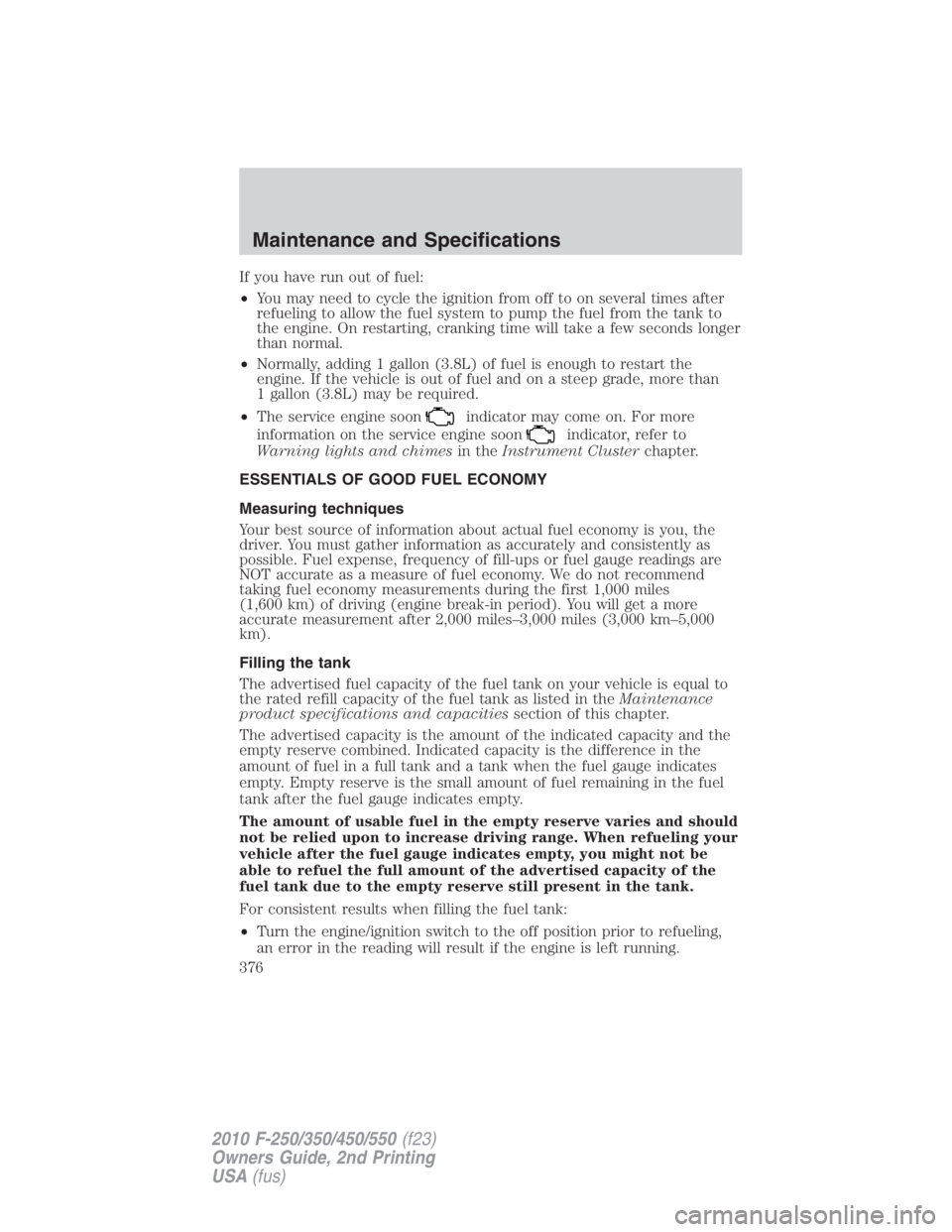 FORD F450 2010  Owners Manual If you have run out of fuel:
• You may need to cycle the ignition from off to on several times after
refueling to allow the fuel system to pump the fuel from the tank to
the engine. On restarting, c