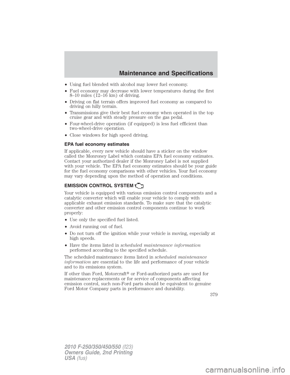 FORD F450 2010  Owners Manual • Using fuel blended with alcohol may lower fuel economy.
• Fuel economy may decrease with lower temperatures during the first
8–10 miles (12–16 km) of driving.
• Driving on flat terrain off