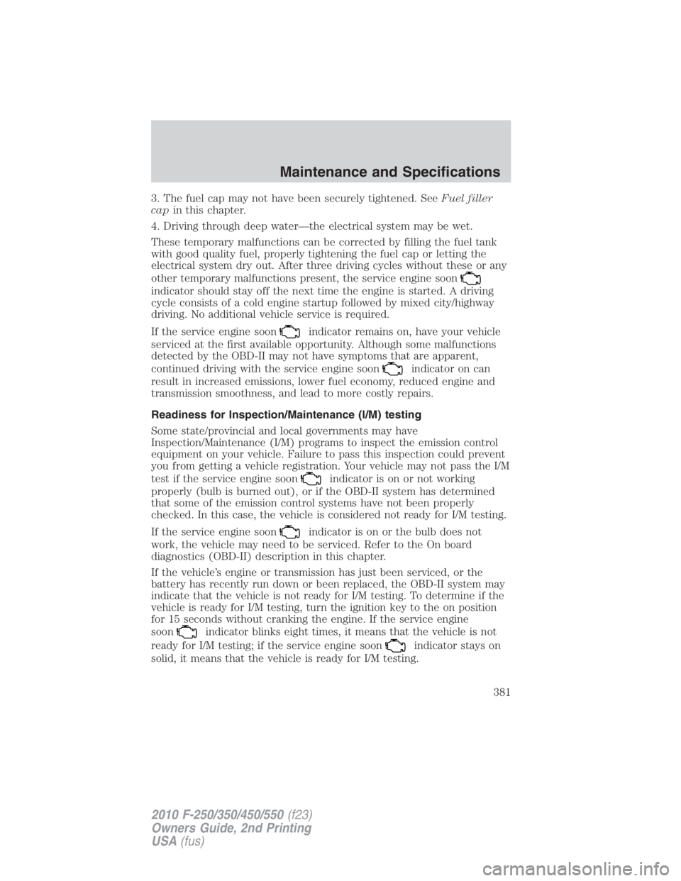 FORD F450 2010 Owners Manual 3. The fuel cap may not have been securely tightened. See Fuel filler
cap in this chapter.
4. Driving through deep water—the electrical system may be wet.
These temporary malfunctions can be correct FORD F450 2010 Owners Manual 3. The fuel cap may not have been securely tightened. See Fuel filler
cap in this chapter.
4. Driving through deep water—the electrical system may be wet.
These temporary malfunctions can be correct