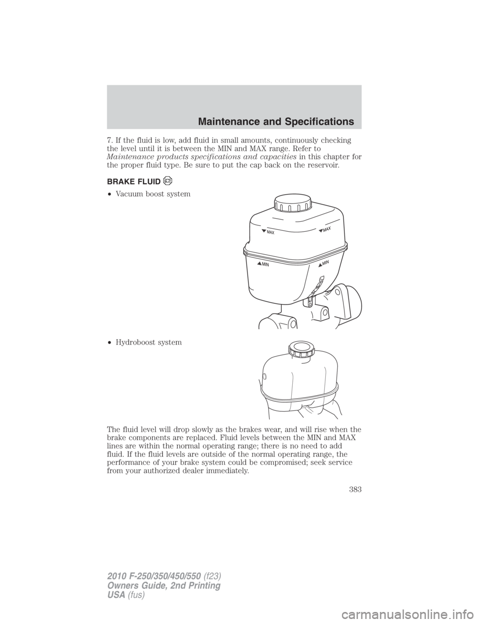 FORD F450 2010 Owners Manual 7. If the fluid is low, add fluid in small amounts, continuously checking
the level until it is between the MIN and MAX range. Refer to
Maintenance products specifications and capacities in this chapt FORD F450 2010 Owners Manual 7. If the fluid is low, add fluid in small amounts, continuously checking
the level until it is between the MIN and MAX range. Refer to
Maintenance products specifications and capacities in this chapt