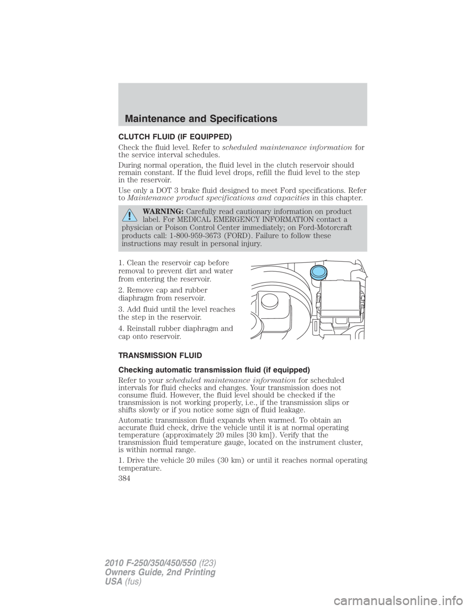 FORD F450 2010 Owners Manual CLUTCH FLUID (IF EQUIPPED)
Check the fluid level. Refer to scheduled maintenance information for
the service interval schedules.
During normal operation, the fluid level in the clutch reservoir should FORD F450 2010 Owners Manual CLUTCH FLUID (IF EQUIPPED)
Check the fluid level. Refer to scheduled maintenance information for
the service interval schedules.
During normal operation, the fluid level in the clutch reservoir should