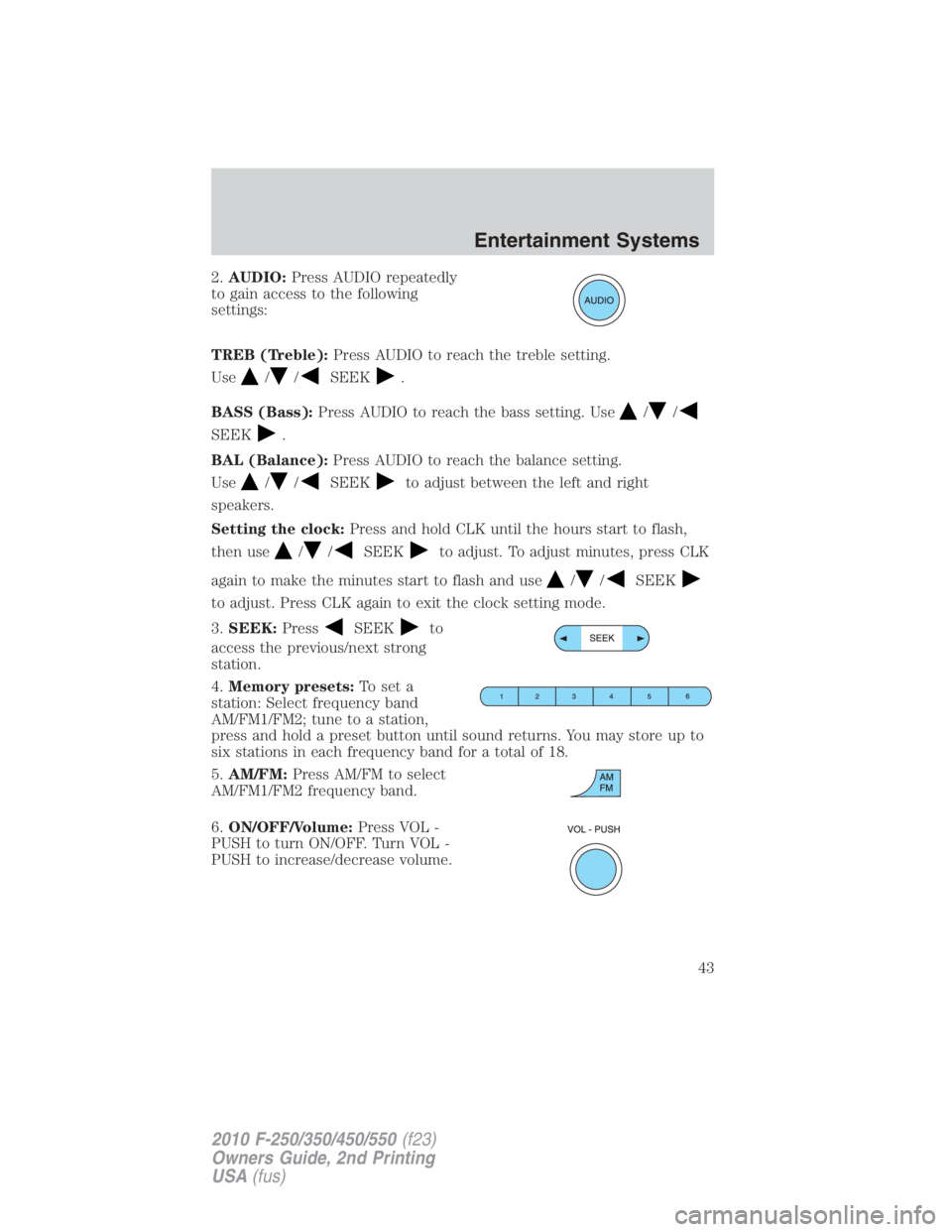 FORD F450 2010 Service Manual 2. AUDIO: Press AUDIO repeatedly
to gain access to the following
settings:
TREB (Treble): Press AUDIO to reach the treble setting.
Use / / SEEK .
BASS (Bass): Press AUDIO to reach the bass setting. Us