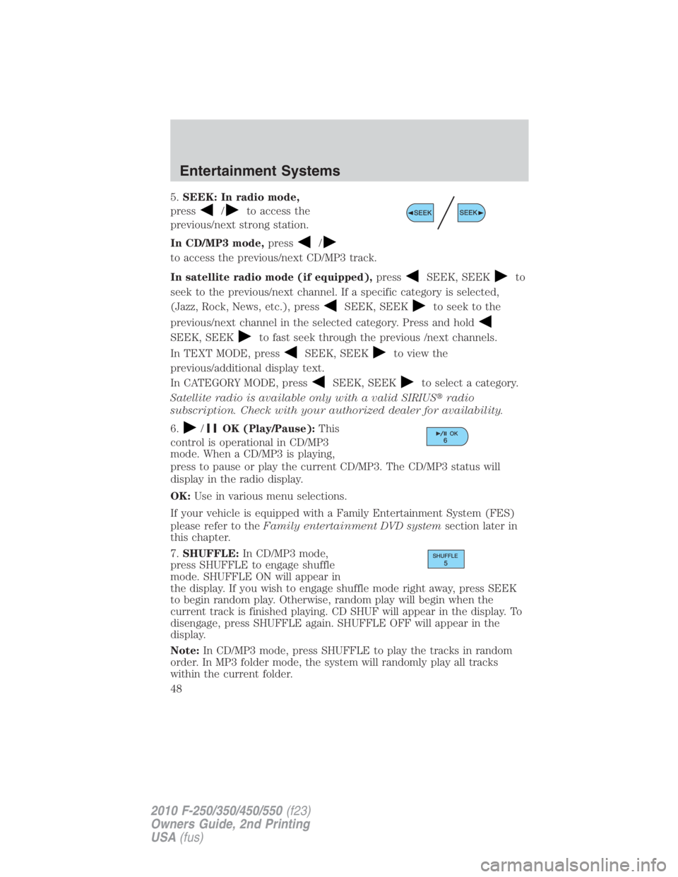 FORD F450 2010 Service Manual 5. SEEK: In radio mode,
press / to access the
previous/next strong station.
In CD/MP3 mode, press /
to access the previous/next CD/MP3 track.
In satellite radio mode (if equipped), press
SEEK, SEEK to