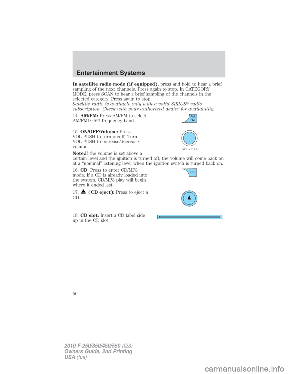 FORD F450 2010 Service Manual In satellite radio mode (if equipped), press and hold to hear a brief
sampling of the next channels. Press again to stop. In CATEGORY
MODE, press SCAN to hear a brief sampling of the channels in the
s