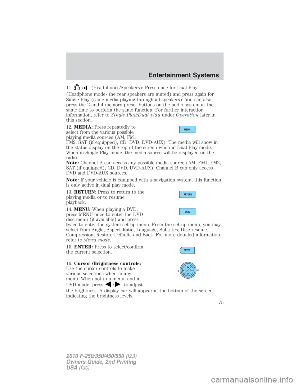 FORD F450 2010  Owners Manual 11. / (Headphones/Speakers): Press once for Dual Play
(Headphone mode- the rear speakers are muted) and press again for
Single Play (same media playing through all speakers). You can also
press the 2 