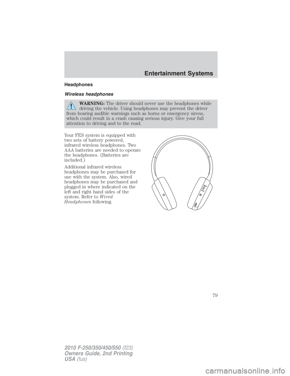 FORD F450 2010  Owners Manual Headphones
Wireless headphones
WARNING: The driver should never use the headphones while
driving the vehicle. Using headphones may prevent the driver
from hearing audible warnings such as horns or eme