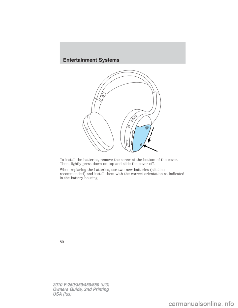 FORD F450 2010  Owners Manual To install the batteries, remove the screw at the bottom of the cover.
Then, lightly press down on top and slide the cover off.
When replacing the batteries, use two new batteries (alkaline
recommende