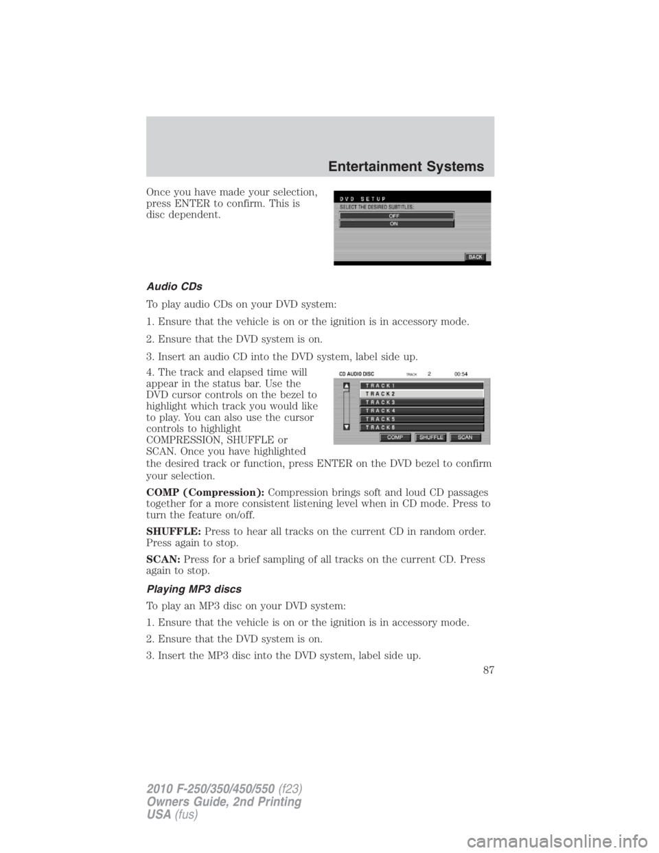 FORD F450 2010 Manual Online Once you have made your selection,
press ENTER to confirm. This is
disc dependent.
Audio CDs
To play audio CDs on your DVD system:
1. Ensure that the vehicle is on or the ignition is in accessory mode FORD F450 2010 Manual Online Once you have made your selection,
press ENTER to confirm. This is
disc dependent.
Audio CDs
To play audio CDs on your DVD system:
1. Ensure that the vehicle is on or the ignition is in accessory mode