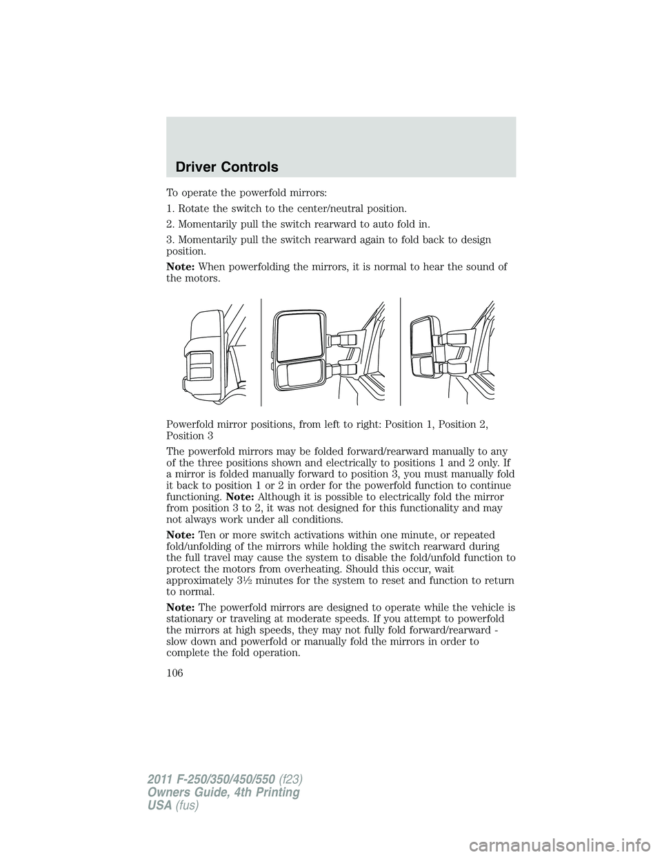 FORD F450 2011 Owners Manual To operate the powerfold mirrors:
1. Rotate the switch to the center/neutral position.
2. Momentarily pull the switch rearward to auto fold in.
3. Momentarily pull the switch rearward again to fold ba FORD F450 2011 Owners Manual To operate the powerfold mirrors:
1. Rotate the switch to the center/neutral position.
2. Momentarily pull the switch rearward to auto fold in.
3. Momentarily pull the switch rearward again to fold ba