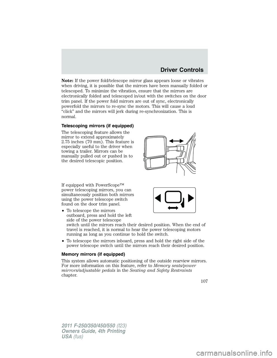 FORD F450 2011 Owners Manual Note: If the power fold/telescope mirror glass appears loose or vibrates
when driving, it is possible that the mirrors have been manually folded or
telescoped. To minimize the vibration, ensure that t FORD F450 2011 Owners Manual Note: If the power fold/telescope mirror glass appears loose or vibrates
when driving, it is possible that the mirrors have been manually folded or
telescoped. To minimize the vibration, ensure that t