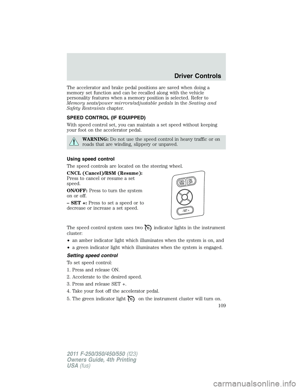 FORD F450 2011 Owners Manual The accelerator and brake pedal positions are saved when doing a
memory set function and can be recalled along with the vehicle
personality features when a memory position is selected. Refer to
Memory FORD F450 2011 Owners Manual The accelerator and brake pedal positions are saved when doing a
memory set function and can be recalled along with the vehicle
personality features when a memory position is selected. Refer to
Memory
