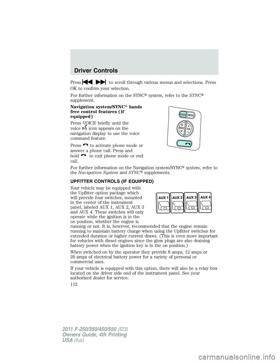 FORD F450 2011  Owners Manual Press to scroll through various menus and selections. Press
OK to confirm your selection.
For further information on the SYNC  system, refer to the SYNC 
supplement.
Navigation system/SYNC  hands
f