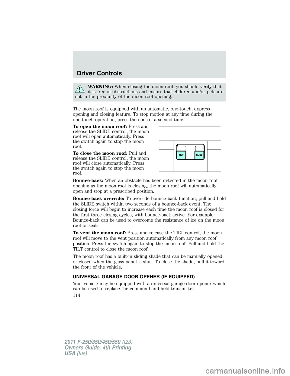 FORD F450 2011  Owners Manual WARNING: When closing the moon roof, you should verify that
it is free of obstructions and ensure that children and/or pets are
not in the proximity of the moon roof opening.
The moon roof is equipped