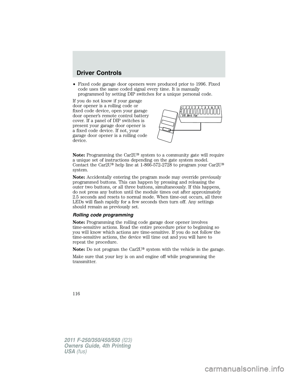FORD F450 2011  Owners Manual • Fixed code garage door openers were produced prior to 1996. Fixed
code uses the same coded signal every time. It is manually
programmed by setting DIP switches for a unique personal code.
If you d