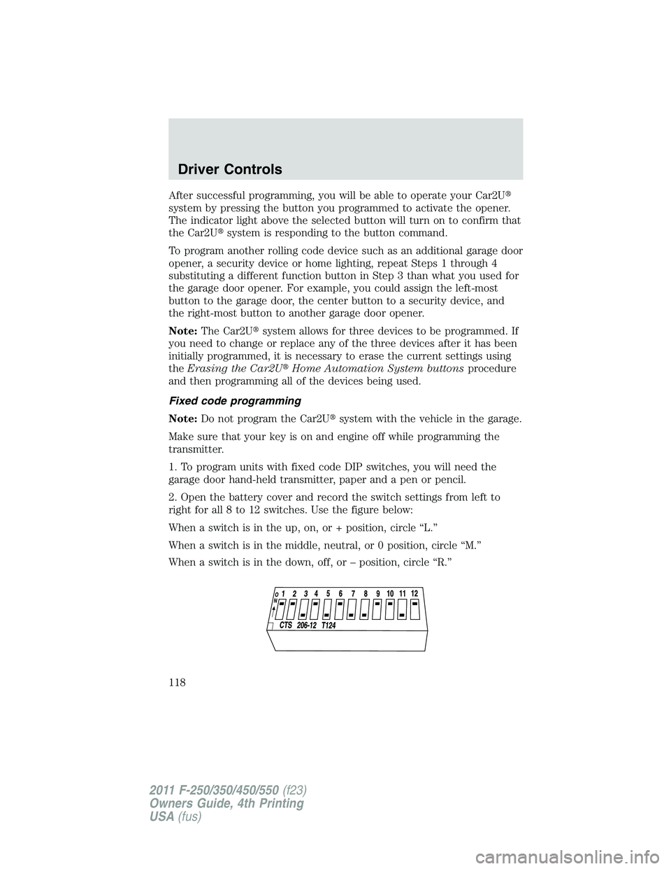 FORD F450 2011  Owners Manual After successful programming, you will be able to operate your Car2U 
system by pressing the button you programmed to activate the opener.
The indicator light above the selected button will turn on t