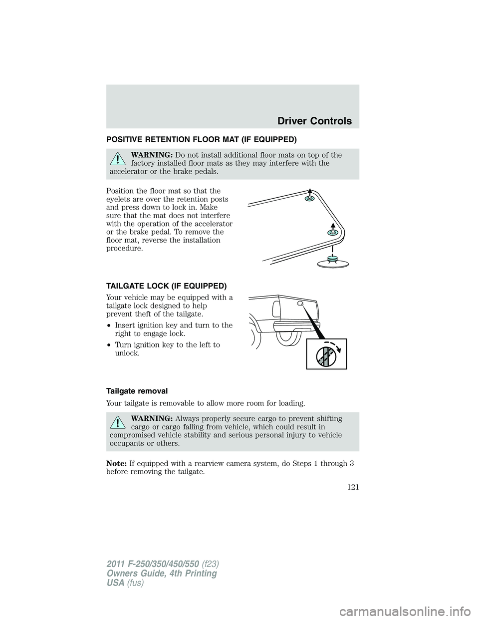 FORD F450 2011  Owners Manual POSITIVE RETENTION FLOOR MAT (IF EQUIPPED)
WARNING: Do not install additional floor mats on top of the
factory installed floor mats as they may interfere with the
accelerator or the brake pedals.
Posi