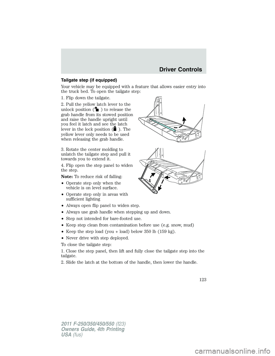 FORD F450 2011  Owners Manual Tailgate step (if equipped)
Your vehicle may be equipped with a feature that allows easier entry into
the truck bed. To open the tailgate step:
1. Flip down the tailgate.
2. Pull the yellow latch leve