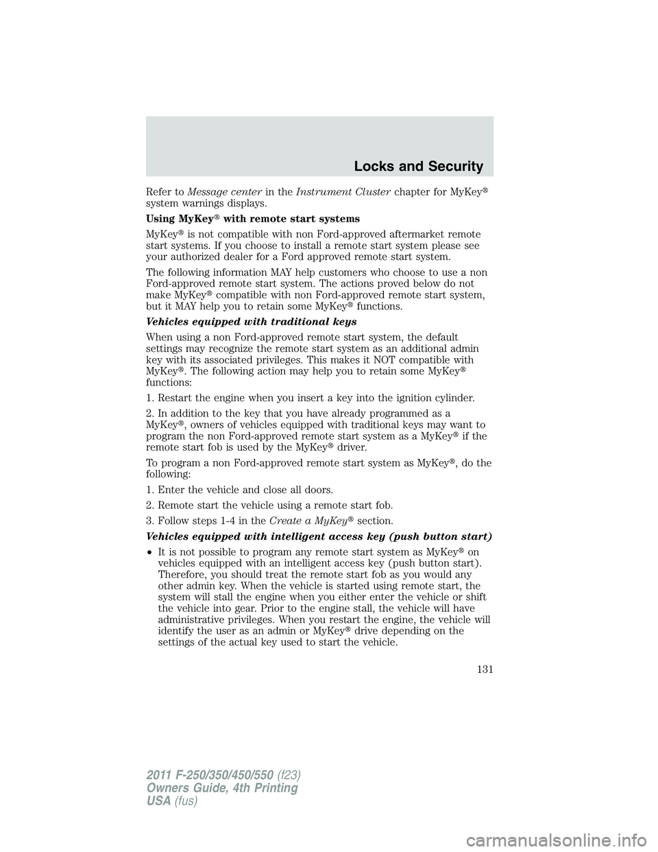 FORD F450 2011  Owners Manual Refer to Message center in the Instrument Cluster chapter for MyKey 
system warnings displays.
Using MyKey  with remote start systems
MyKey  is not compatible with non Ford-approved aftermarket rem