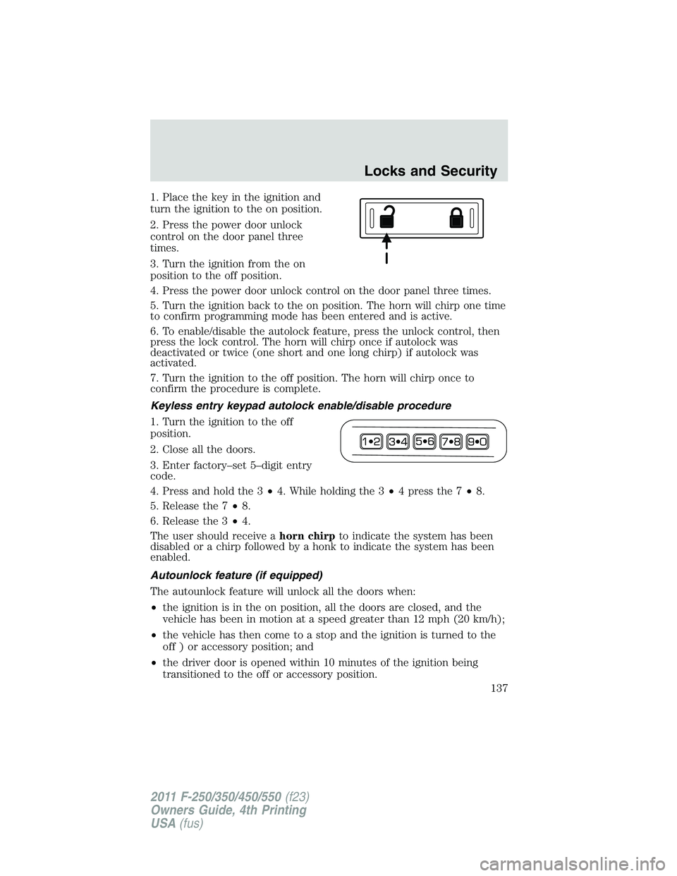 FORD F450 2011  Owners Manual 1. Place the key in the ignition and
turn the ignition to the on position.
2. Press the power door unlock
control on the door panel three
times.
3. Turn the ignition from the on
position to the off po