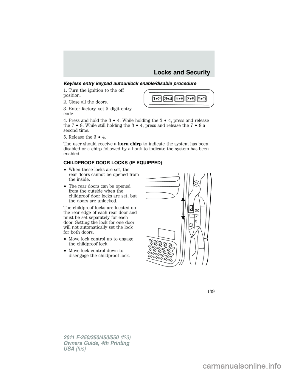 FORD F450 2011  Owners Manual Keyless entry keypad autounlock enable/disable procedure
1. Turn the ignition to the off
position.
2. Close all the doors.
3. Enter factory–set 5–digit entry
code.
4. Press and hold the 3 • 4. W