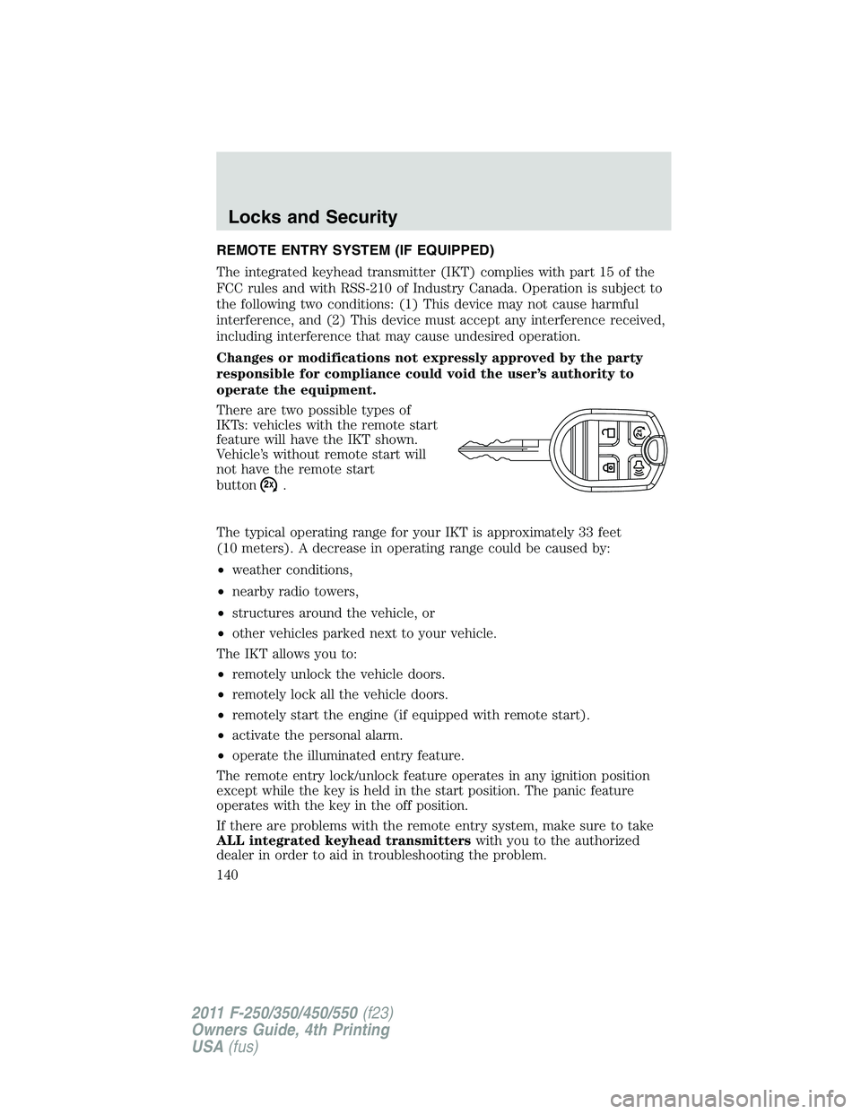 FORD F450 2011  Owners Manual REMOTE ENTRY SYSTEM (IF EQUIPPED)
The integrated keyhead transmitter (IKT) complies with part 15 of the
FCC rules and with RSS-210 of Industry Canada. Operation is subject to
the following two conditi