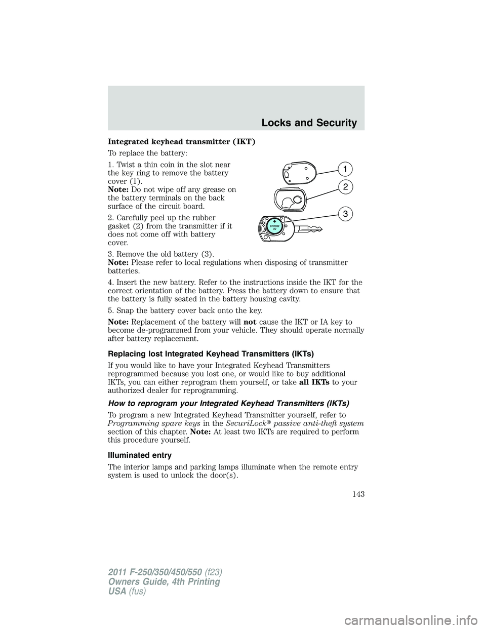 FORD F450 2011  Owners Manual Integrated keyhead transmitter (IKT)
To replace the battery:
1. Twist a thin coin in the slot near
the key ring to remove the battery
cover (1).
Note: Do not wipe off any grease on
the battery termina