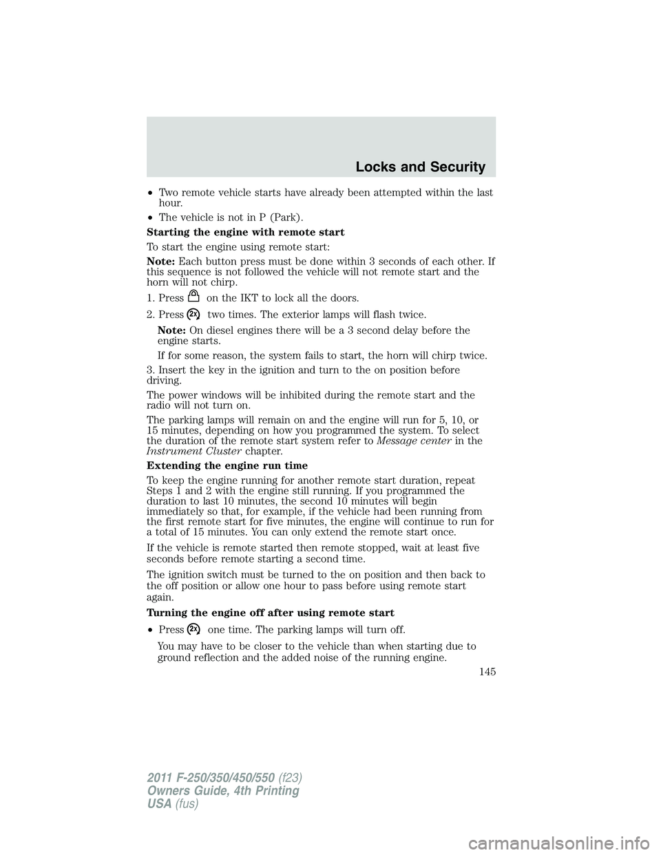 FORD F450 2011  Owners Manual • Two remote vehicle starts have already been attempted within the last
hour.
• The vehicle is not in P (Park).
Starting the engine with remote start
To start the engine using remote start:
Note: 