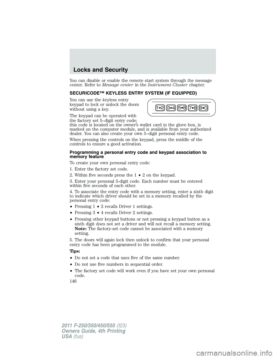 FORD F450 2011  Owners Manual You can disable or enable the remote start system through the message
center. Refer to Message center in the Instrument Cluster chapter.
SECURICODE™ KEYLESS ENTRY SYSTEM (IF EQUIPPED)
You can use th