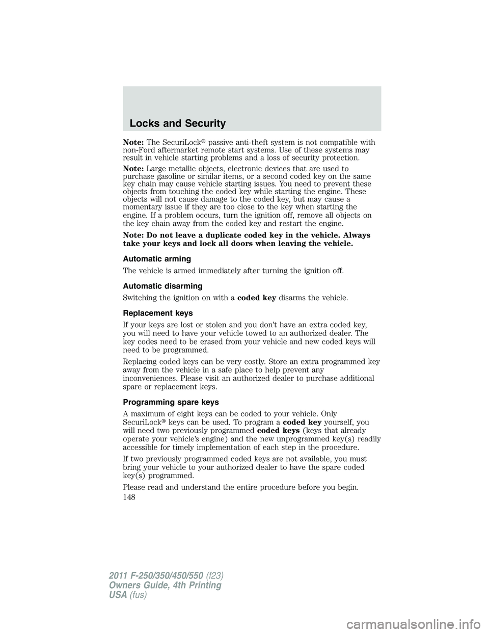 FORD F450 2011  Owners Manual Note: The SecuriLock  passive anti-theft system is not compatible with
non-Ford aftermarket remote start systems. Use of these systems may
result in vehicle starting problems and a loss of security p