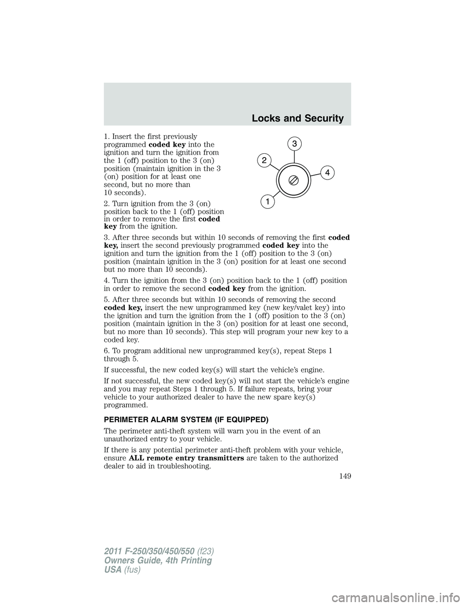 FORD F450 2011  Owners Manual 1. Insert the first previously
programmed coded key into the
ignition and turn the ignition from
the 1 (off) position to the 3 (on)
position (maintain ignition in the 3
(on) position for at least one
