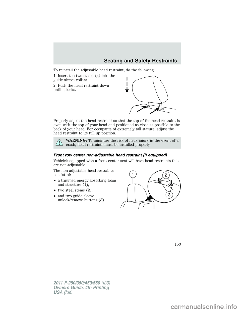 FORD F450 2011 Owners Manual To reinstall the adjustable head restraint, do the following:
1. Insert the two stems (2) into the
guide sleeve collars.
2. Push the head restraint down
until it locks.
Properly adjust the head restra FORD F450 2011 Owners Manual To reinstall the adjustable head restraint, do the following:
1. Insert the two stems (2) into the
guide sleeve collars.
2. Push the head restraint down
until it locks.
Properly adjust the head restra