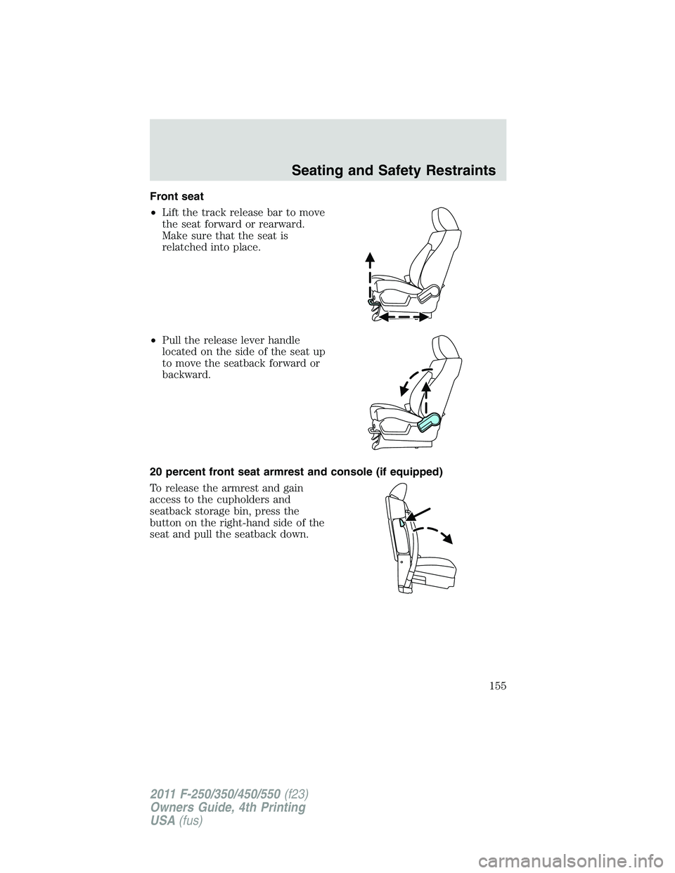FORD F450 2011 Owners Manual Front seat
• Lift the track release bar to move
the seat forward or rearward.
Make sure that the seat is
relatched into place.
• Pull the release lever handle
located on the side of the seat up
to FORD F450 2011 Owners Manual Front seat
• Lift the track release bar to move
the seat forward or rearward.
Make sure that the seat is
relatched into place.
• Pull the release lever handle
located on the side of the seat up
to