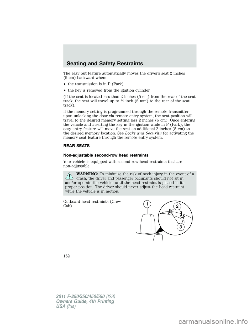 FORD F450 2011 Owners Manual The easy out feature automatically moves the driver’s seat 2 inches
(5 cm) backward when:
• the transmission is in P (Park)
• the key is removed from the ignition cylinder
(If the seat is locate FORD F450 2011 Owners Manual The easy out feature automatically moves the driver’s seat 2 inches
(5 cm) backward when:
• the transmission is in P (Park)
• the key is removed from the ignition cylinder
(If the seat is locate