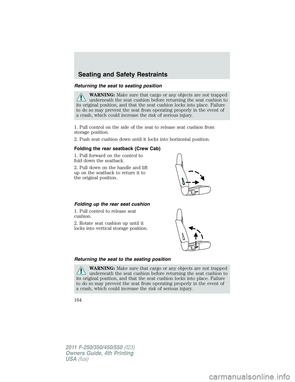 FORD F450 2011 Owners Manual Returning the seat to seating position
WARNING: Make sure that cargo or any objects are not trapped
underneath the seat cushion before returning the seat cushion to
its original position, and that the FORD F450 2011 Owners Manual Returning the seat to seating position
WARNING: Make sure that cargo or any objects are not trapped
underneath the seat cushion before returning the seat cushion to
its original position, and that the