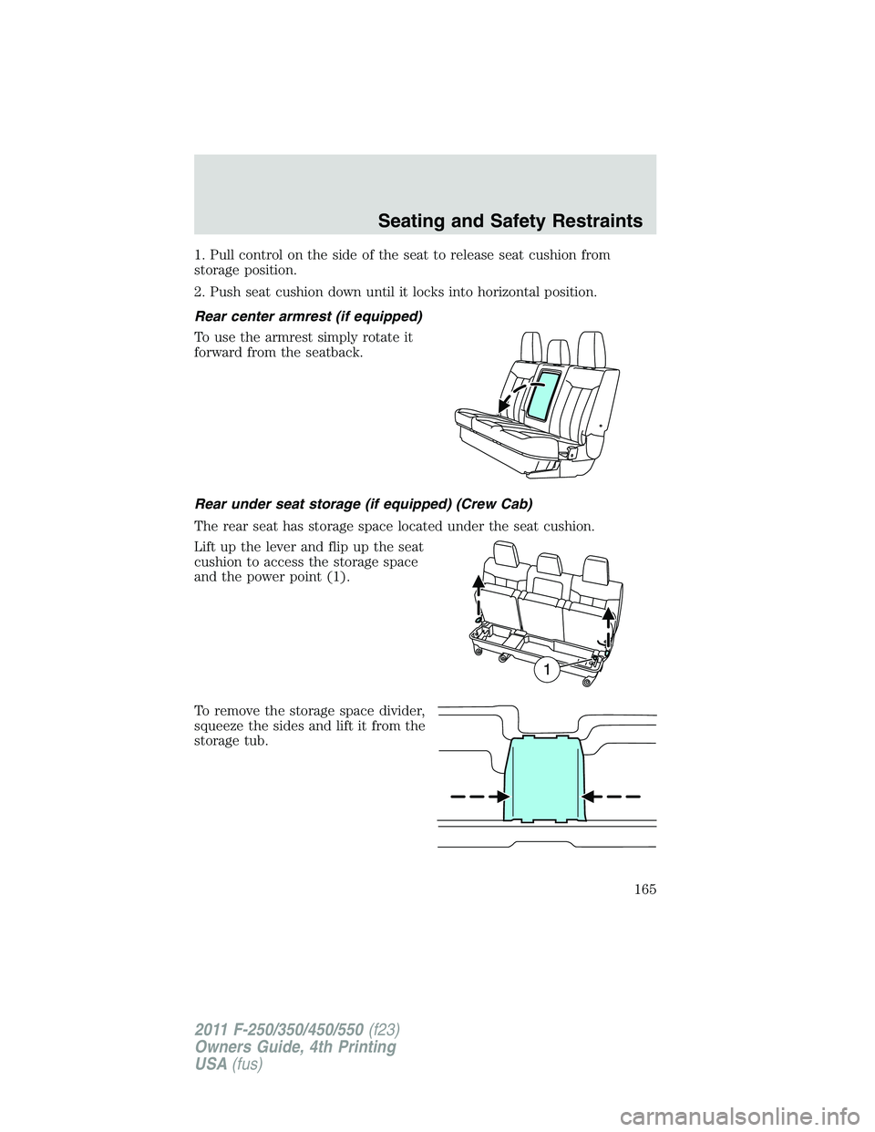 FORD F450 2011 Owners Manual 1. Pull control on the side of the seat to release seat cushion from
storage position.
2. Push seat cushion down until it locks into horizontal position.
Rear center armrest (if equipped)
To use the a FORD F450 2011 Owners Manual 1. Pull control on the side of the seat to release seat cushion from
storage position.
2. Push seat cushion down until it locks into horizontal position.
Rear center armrest (if equipped)
To use the a