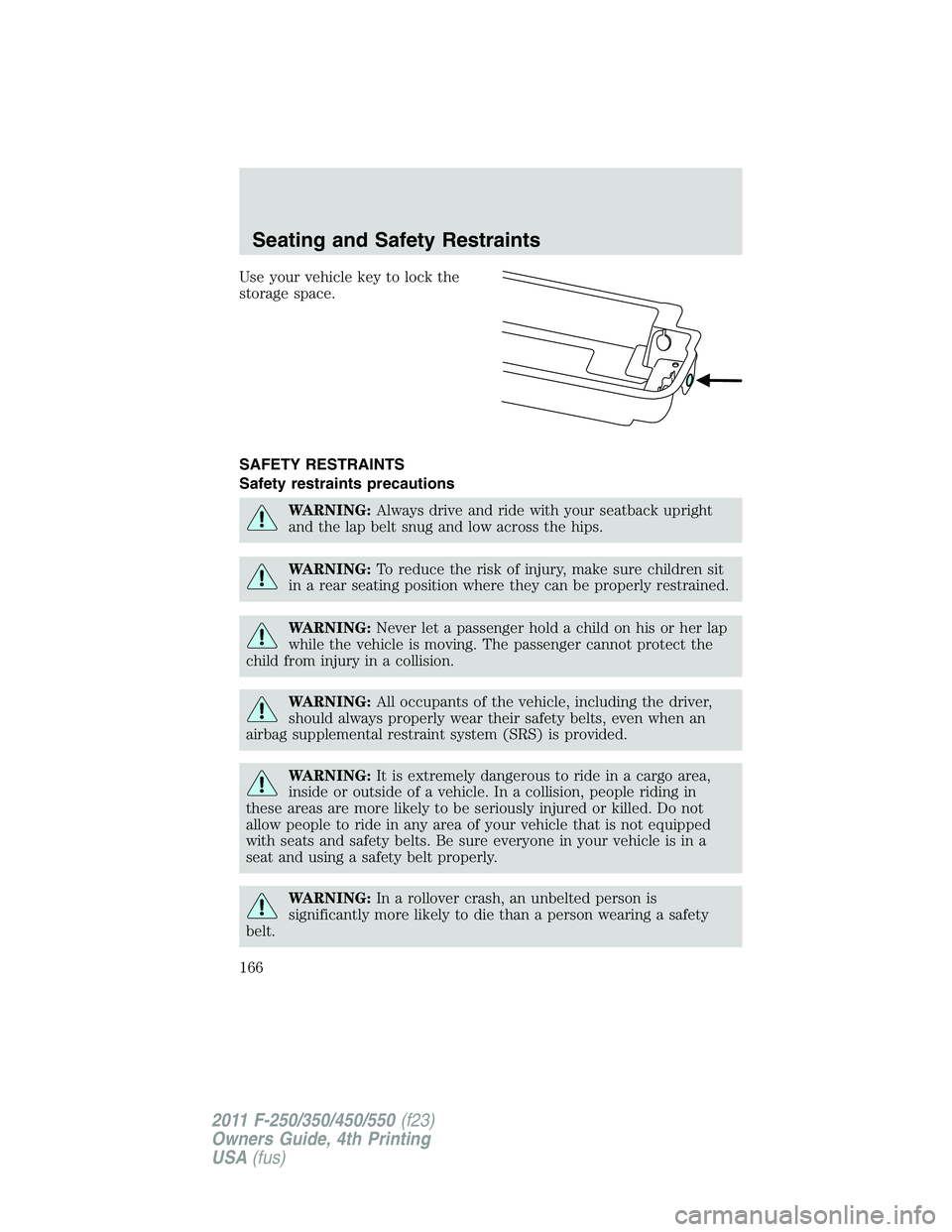 FORD F450 2011 Owners Manual Use your vehicle key to lock the
storage space.
SAFETY RESTRAINTS
Safety restraints precautions
WARNING: Always drive and ride with your seatback upright
and the lap belt snug and low across the hips. FORD F450 2011 Owners Manual Use your vehicle key to lock the
storage space.
SAFETY RESTRAINTS
Safety restraints precautions
WARNING: Always drive and ride with your seatback upright
and the lap belt snug and low across the hips.