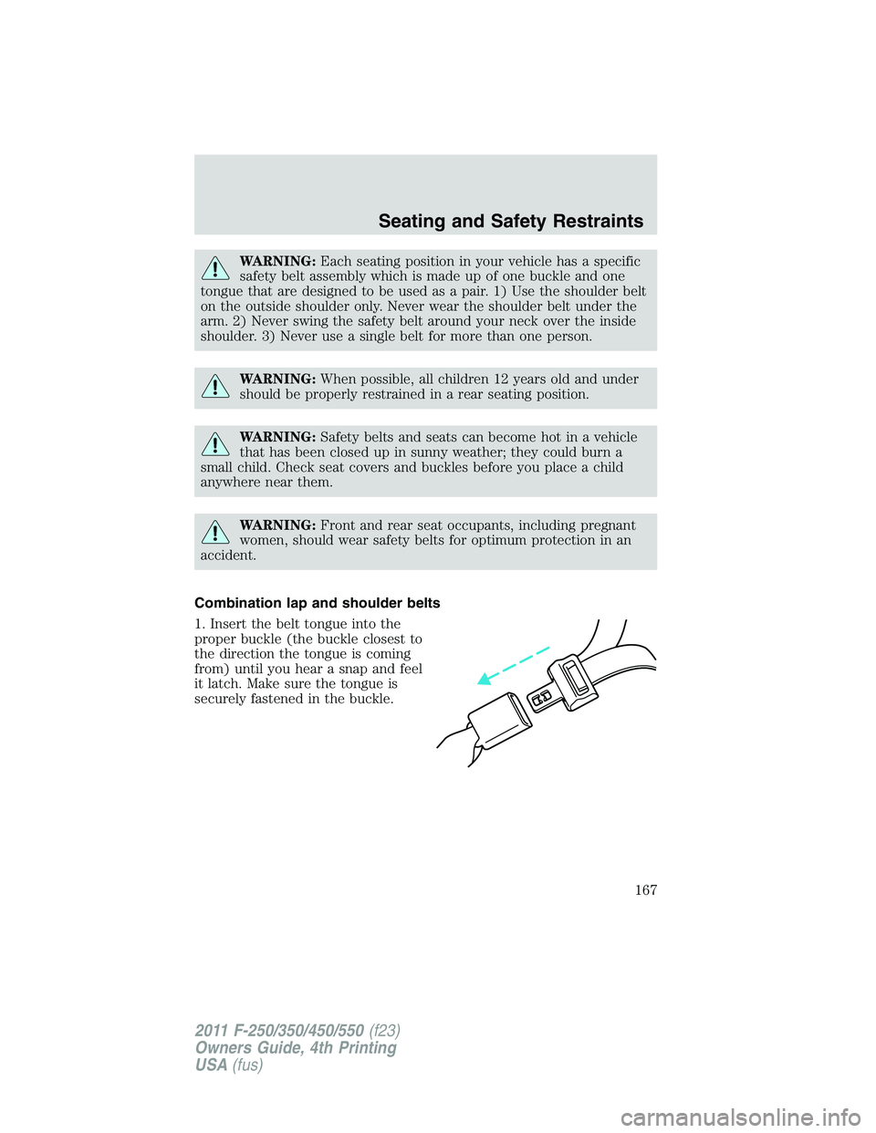 FORD F450 2011 Owners Manual WARNING: Each seating position in your vehicle has a specific
safety belt assembly which is made up of one buckle and one
tongue that are designed to be used as a pair. 1) Use the shoulder belt
on the FORD F450 2011 Owners Manual WARNING: Each seating position in your vehicle has a specific
safety belt assembly which is made up of one buckle and one
tongue that are designed to be used as a pair. 1) Use the shoulder belt
on the