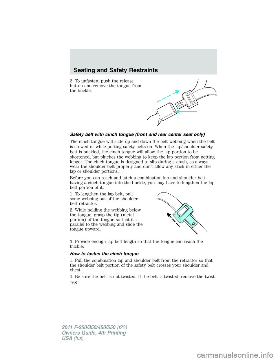 FORD F450 2011 Owners Manual 2. To unfasten, push the release
button and remove the tongue from
the buckle.
Safety belt with cinch tongue (front and rear center seat only)
The cinch tongue will slide up and down the belt webbing FORD F450 2011 Owners Manual 2. To unfasten, push the release
button and remove the tongue from
the buckle.
Safety belt with cinch tongue (front and rear center seat only)
The cinch tongue will slide up and down the belt webbing