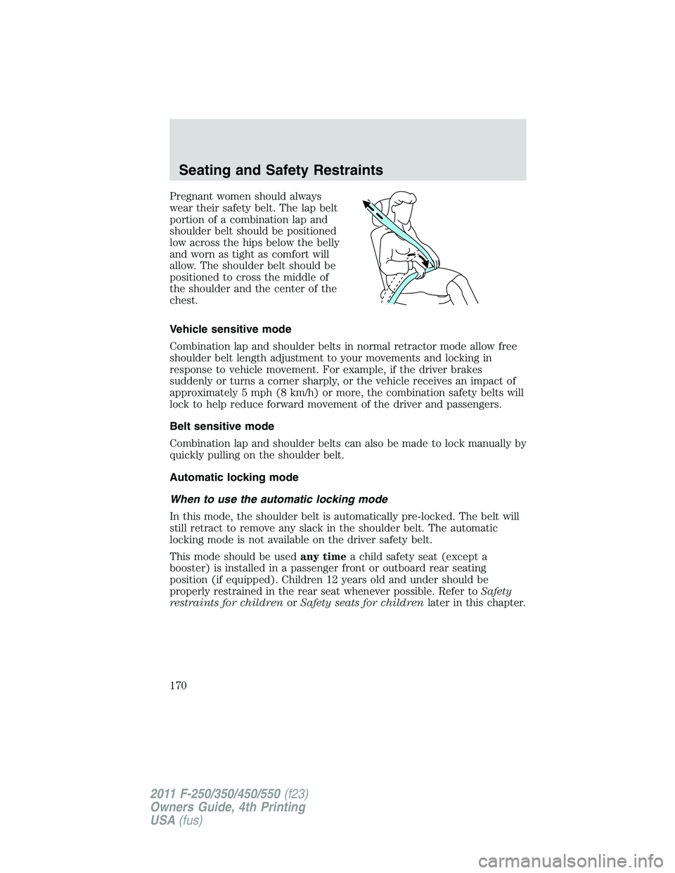 FORD F450 2011 Owners Manual Pregnant women should always
wear their safety belt. The lap belt
portion of a combination lap and
shoulder belt should be positioned
low across the hips below the belly
and worn as tight as comfort w FORD F450 2011 Owners Manual Pregnant women should always
wear their safety belt. The lap belt
portion of a combination lap and
shoulder belt should be positioned
low across the hips below the belly
and worn as tight as comfort w