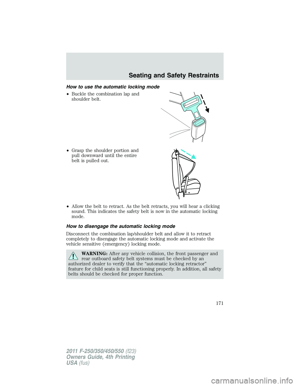 FORD F450 2011  Owners Manual How to use the automatic locking mode
• Buckle the combination lap and
shoulder belt.
• Grasp the shoulder portion and
pull downward until the entire
belt is pulled out.
• Allow the belt to retr