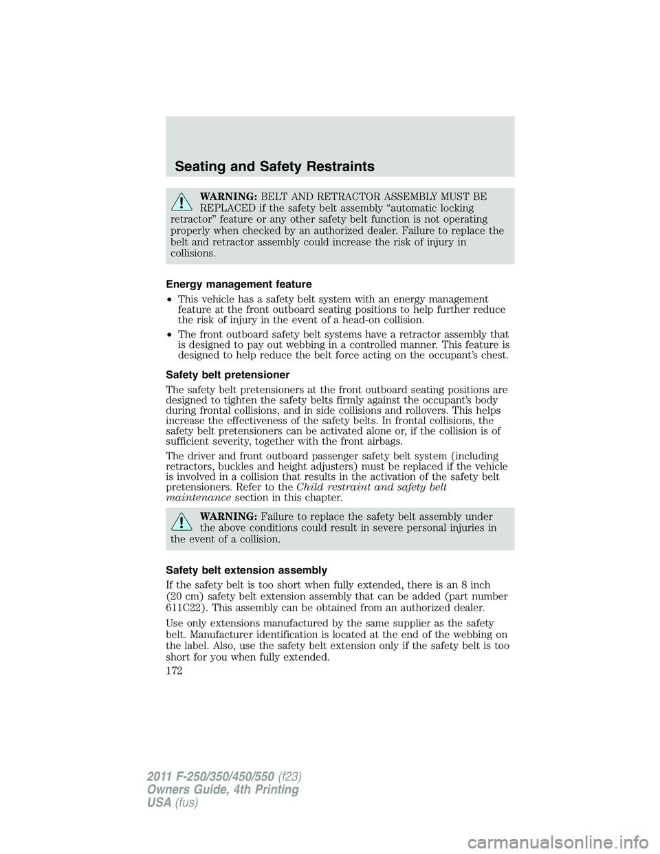 FORD F450 2011  Owners Manual WARNING: BELT AND RETRACTOR ASSEMBLY MUST BE
REPLACED if the safety belt assembly “automatic locking
retractor” feature or any other safety belt function is not operating
properly when checked by 