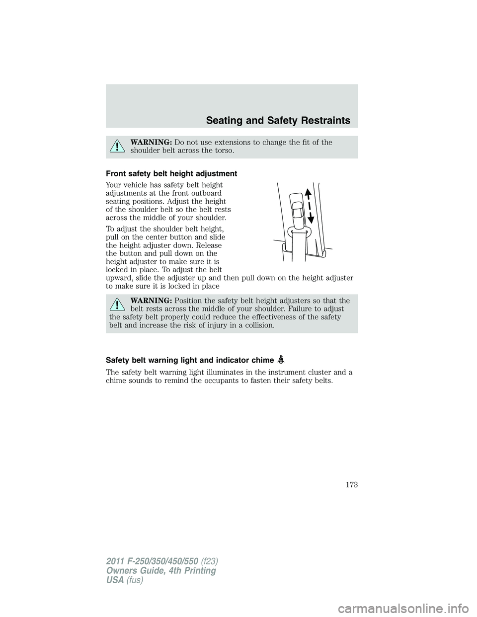 FORD F450 2011  Owners Manual WARNING: Do not use extensions to change the fit of the
shoulder belt across the torso.
Front safety belt height adjustment
Your vehicle has safety belt height
adjustments at the front outboard
seatin