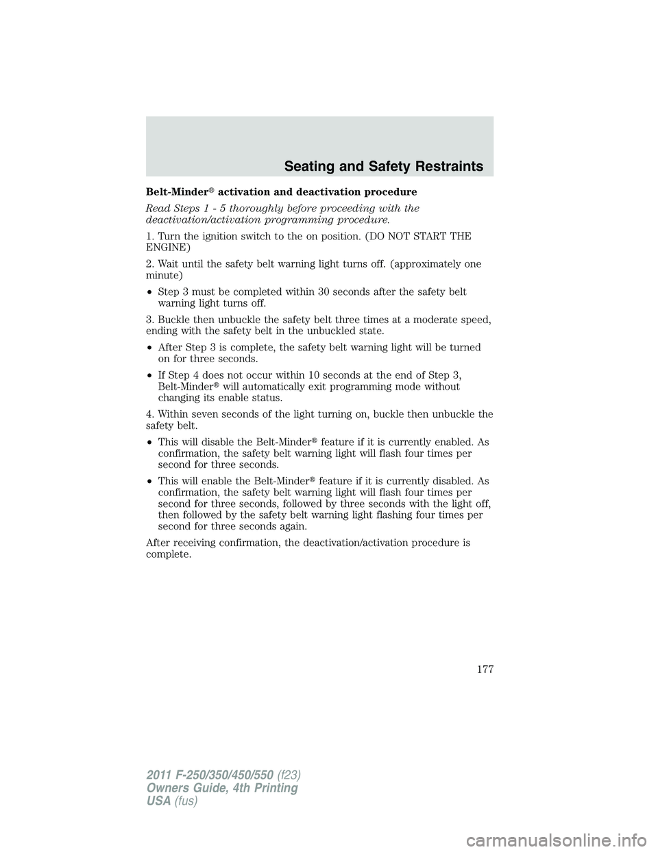 FORD F450 2011  Owners Manual Belt-Minder  activation and deactivation procedure
Read Step s1-5t horoughly before proceeding with the
deactivation/activation programming procedure.
1. Turn the ignition switch to the on position. 