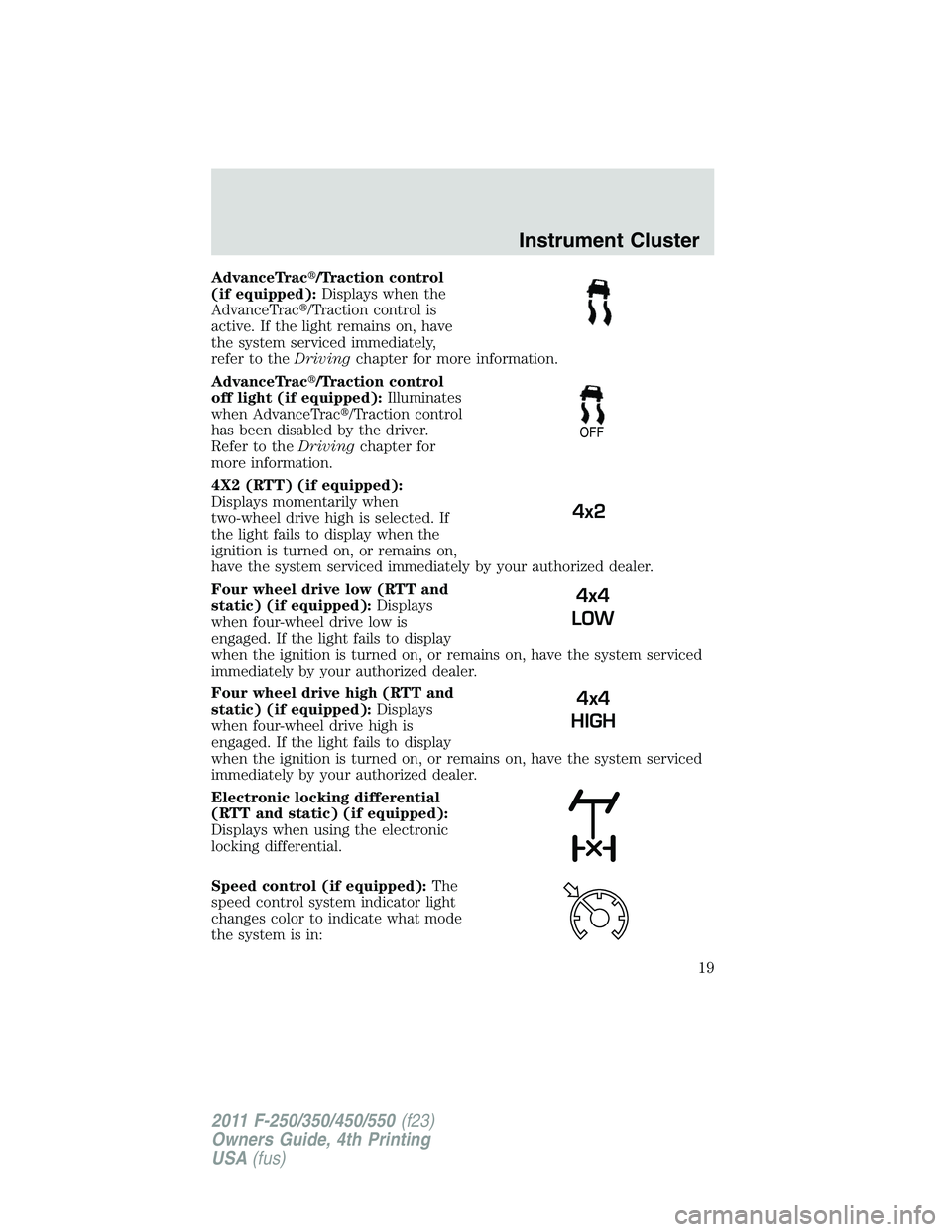 FORD F450 2011  Owners Manual AdvanceTrac  /Traction control
(if equipped): Displays when the
AdvanceTrac  /Traction control is
active. If the light remains on, have
the system serviced immediately,
refer to the Driving chapter 