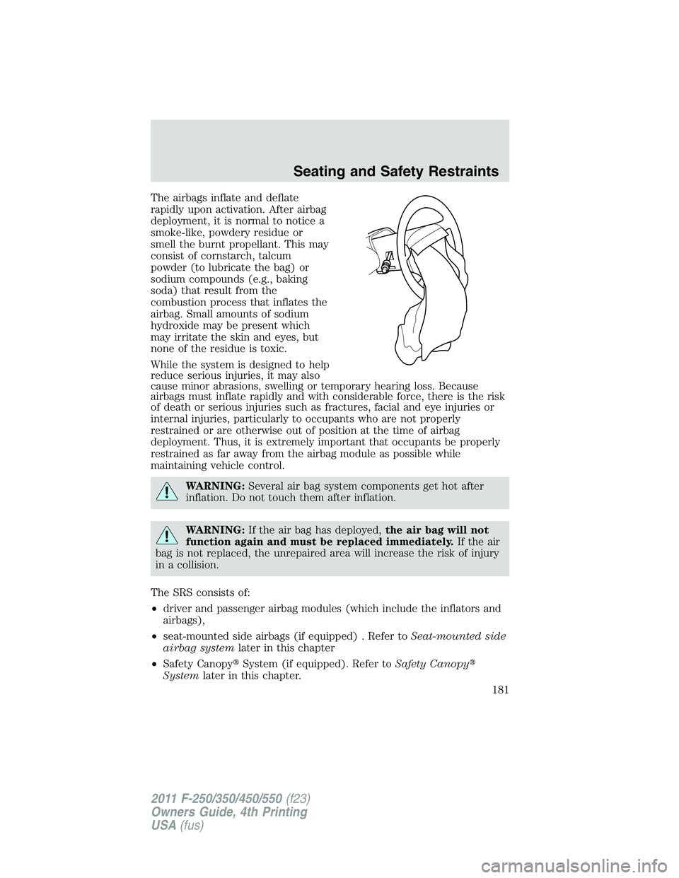FORD F450 2011  Owners Manual The airbags inflate and deflate
rapidly upon activation. After airbag
deployment, it is normal to notice a
smoke-like, powdery residue or
smell the burnt propellant. This may
consist of cornstarch, ta