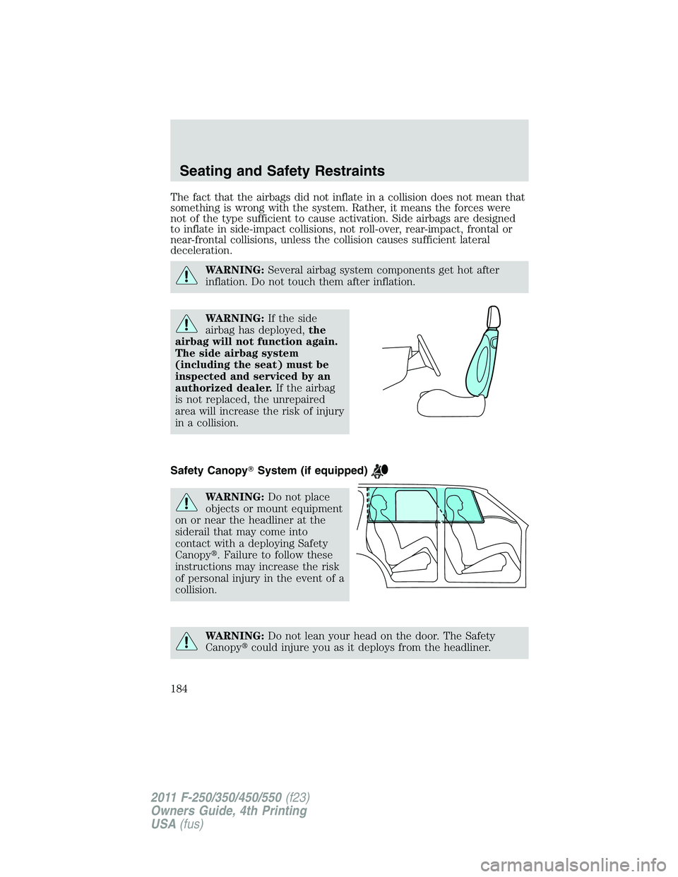 FORD F450 2011 Owners Guide The fact that the airbags did not inflate in a collision does not mean that
something is wrong with the system. Rather, it means the forces were
not of the type sufficient to cause activation. Side ai