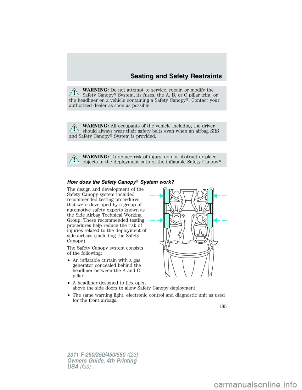 FORD F450 2011  Owners Manual WARNING: Do not attempt to service, repair, or modify the
Safety Canopy  System, its fuses, the A, B, or C pillar trim, or
the headliner on a vehicle containing a Safety Canopy  . Contact your
autho