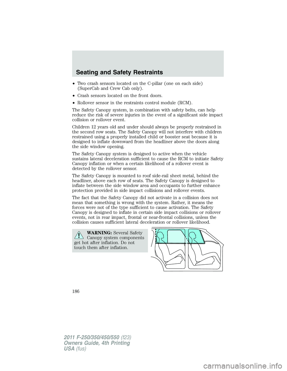FORD F450 2011  Owners Manual • Two crash sensors located on the C-pillar (one on each side)
(SuperCab and Crew Cab only).
• Crash sensors located on the front doors.
• Rollover sensor in the restraints control module (RCM).